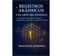 REGISTROS AKÁSHICOS Y EL ARTE DEL PÉNDULO: GUIA PRACTICA DE REGISTROS AKÁSHICOS