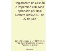 Reglamento de Gestión e Inspección Tributaria aprobado por Real Decreto 1065/2007, de 27 de julio: Con referencias a la Ley 58/2003, de 17 de diciembre general tributaria. Actualizado a 2022