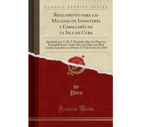 Reglamento para las Milicias de Infantería y Caballería de la Isla de Cuba: Aprobado por S. M. Y Mandado Que Se Observen Inviolablemente Todos Sus ... Pardo Á 19 de Enero de 1769 (Classic Reprint)