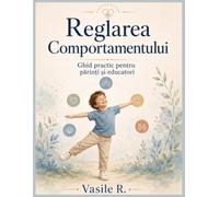 REGLAREA COMPORTAMENTULUI: Ghid practic pentru părinți și educatori