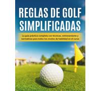 Reglas De Golf Simplificadas: La guía práctica completa con técnicas, entrenamiento y normativas para todos los niveles de habilidad en el curso