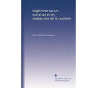 Règlement sur les exercises et les man?uvres de la cavalerie