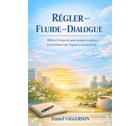 RÉGLER - FLUIDE - DIALOGUE: Réduire le risque de santé mentale et renforcer la performance par l’ingénierie du travail réel.