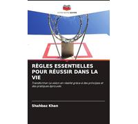 RÈGLES ESSENTIELLES POUR RÉUSSIR DANS LA VIE: Transformer La vision en réalité grâce à des principes et des pratiques éprouvés