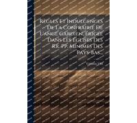 Règles Et Indulgences De La Confrairie De L'ange Gardien, ÉrigÃ(c)e Dans Les Églises Des Rr. Pp. Minimes Des Pays-bas...