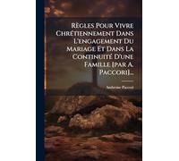 Règles Pour Vivre ChrÃ(c)tiennement Dans L'engagement Du Mariage Et Dans La ContinuitÃ(c) D'une Famille [par A. Paccori]...