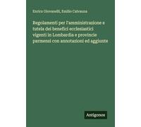 Regolamenti per l'amministrazione e tutela dei benefici ecclesiastici vigenti in Lombardia e provincie parmensi con annotazioni ed aggiunte