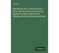 Regolamento per la cassa pensioni e per la cassa di mutuo soccorso fra gli impiegati ed agenti della Società italiana per le strade ferrate meridionali