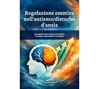Regolazione emotiva nell'autismo/disturbo d'ansia: Una guida passo passo per gestire lo stress e riprendere il controllo