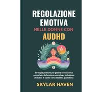 Regolazione emotiva nelle donne con AuDHD: Strategie pratiche per gestire sovraccarico sensoriale, disfunzione esecutiva e sviluppare abitudini di calma verso stabilità quotidiana