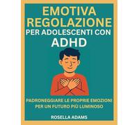REGOLAZIONE EMOTIVA PER ADOLESCENTI CON ADHD: PADRONEGGIARE LE PROPRIE EMOZIONI PER UN FUTURO PIÙ LUMINOSO