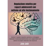Regolazione emotiva per ragazzi adolescenti con autismo ad alto funzionamento: Aiutare il genere maschile autistico a sviluppare tecniche di autoregolamentazione con suggerimenti per gestire le propri