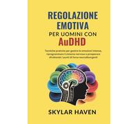 Regolazione emotiva per uomini con AuDHD: Tecniche pratiche per gestire le emozioni intense, riprogrammare il sistema nervoso e prosperare sfruttando i punti di forza neurodivergenti