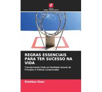 REGRAS ESSENCIAIS PARA TER SUCESSO NA VIDA: Transformando Visão em Realidade através de Princípios e Práticas Comprovadas