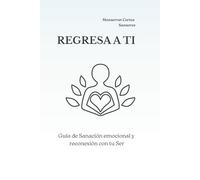 Regresa a Ti: Guía de sanación emocional y reconexión a tu Ser