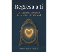 Regresa a ti: Un vieje hacia tu verdad, tu escencia... y tu felicidad