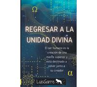 Regresar a la unidad divina (ERES ALPHA Y OMEGA (La trilogía que despertará tu consciencia y conectará con tu corazón).)