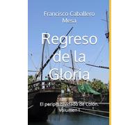 Regreso de la Gloria: El periplo olvidado de Colón. Volumen I