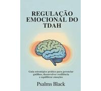 Regulação Emocional Do TDAH: Guia Estratégico Pratico para Gerenciar Gatilhos, Desenvolver Resiliência e Equilibrar Emoções