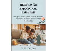 Regulação Emocional Para Pais: Um guia Prático para Manter a calma, Reduzir o estresse e Criar Filhos Resilientes