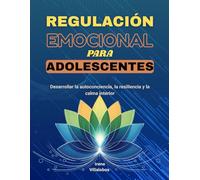 Regulación emocional para adolescentes: Desarrollar la autoconciencia, la resiliencia y la calma interior