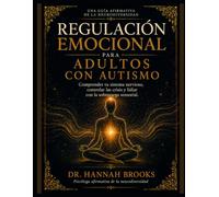 REGULACIÓN EMOCIONAL PARA ADULTOS CON AUTISMO: Comprender tu sistema nervioso, controlar las crisis y lidiar con la sobrecarga sensorial.