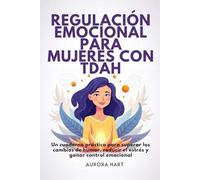 REGULACIÓN EMOCIONAL PARA MUJERES CON TDAH: Un cuaderno práctico para superar los cambios de humor, reducir el estrés y ganar control emocional