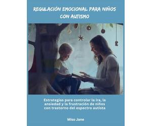 Regulación emocional para niños con autismo: Estrategias para controlar la ira, la ansiedad y la frustración de niños con trastorno del espectro autista