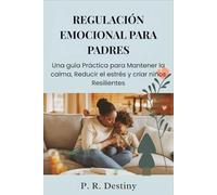 Regulación Emocional Para Padres: Una guía Práctica para Mantener la calma, Reducir el estrés y criar niños Resilientes