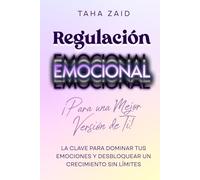 Regulación emocional ¡para una mejor versión de ti!: La clave para dominar tus emociones y desbloquear un crecimiento sin límites