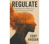 Regulate: Rebuilding Inner Stability In A World That Pulls You Apart (The Cody Haggar Wellness Collection)
