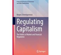 Regulating Capitalism: The Politics of Market and Financial Regulation (Professional Practice in Governance and Public Organizations)