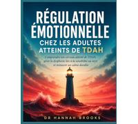 RÉGULATION ÉMOTIONNELLE CHEZ LES ADULTES ATTEINTS DE TDAH: Comprendre son cerveau atteint de TDAH, gérer la dysphorie liée à la sensibilité au rejet et instaurer un calme durable