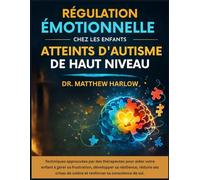 Régulation émotionnelle chez les enfants atteints d'autisme de haut niveau: Techniques approuvées par des thérapeutes pour aider votre enfant à gérer sa frustration, développer sa résilience, réduire