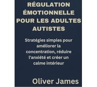 RÉGULATION ÉMOTIONNELLE POUR LES ADULTES AUTISTES: Stratégies simples pour améliorer la concentration, réduire l'anxiété et créer un calme intérieur
