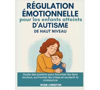 Régulation émotionnelle pour les enfants atteints d'autisme de haut niveau: Guide des parents pour favoriser les liens sociaux, surmonter les crises et soutenir la croissance