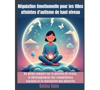 Régulation émotionnelle pour les filles atteintes d'autisme de haut niveau: Un guide complet sur la gestion du stress, le développement des compétences sociales et la réalisation des objectifs