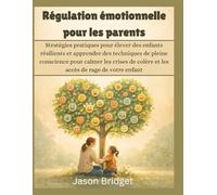 Régulation émotionnelle pour les parents: Stratégies pratiques pour élever des enfants résilients et apprendre des techniques de pleine conscience pour calmer les crises de colère et les accès