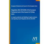 Regulation (EU) 2018/848 of the European Parliament and of the Council of 30 May 2018: on organic production and labelling of organic products and repealing Council Regulation (EC) No 834/2007