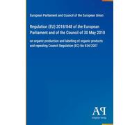 Regulation (EU) 2018/848 of the European Parliament and of the Council of 30 May 2018: on organic production and labelling of organic products and repealing Council Regulation (EC) No 834/2007