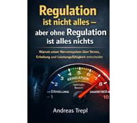 Regulation ist nicht alles - aber ohne Regulation ist alles nichts: Warum unser Nervensystem über Stress, Erschöpfung und Leistungsfähigkeit entscheidet