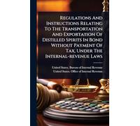Regulations And Instructions Relating To The Transportation And Exportation Of Distilled Spirits In Bond Without Payment Of Tax, Under The Internal-revenue Laws