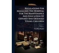 Regulations For Managing The Hospital For The Maintenance And Education Of Exposed And Deserted Young Children