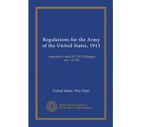 Regulations for the Army of the United States, 1913: corrected to April 15, 1917 (Changes nos. 1 to 55)