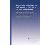 Regulations to govern the destruction of records of carriers by pipe lines: Prescribed by the Interstate commerce commission in accordance with ... Issue of 1915. Effective on July 1, 1915