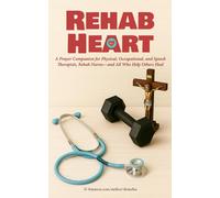 Rehab Heart: A Prayer Companion for Physical, Occupational, and Speech Therapists, Rehab Nurses-and All Who Help Others Heal