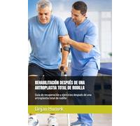 REHABILITACIÓN DESPUÉS DE UNA ARTROPLASTIA TOTAL DE RODILLA: Guía de recuperación y ejercicios después de una artroplastia total de rodilla