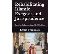 Rehabilitating Islamic Exegesis and Jurisprudence: Restoring the Epistemology of Tawhid in Islam