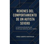 Rehenes del comportamiento de un autista severo: La historia profunda de una familia que sobrevive, ama y renace