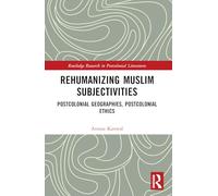 Rehumanizing Muslim Subjectivities: Postcolonial Geographies, Postcolonial Ethics (Routledge Research in Postcolonial Literatures)
